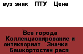 1.1) вуз знак : ПТУ › Цена ­ 189 - Все города Коллекционирование и антиквариат » Значки   . Башкортостан респ.,Кумертау г.